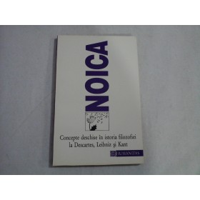     CONCEPTE DESCHISE IN ISTORIA FILOZOFIEI LA DESCARTES, LEIBNIZ SI KANT - CONSTANTIN NOICA